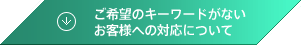 ご希望のキーワードがないお客様への対応について