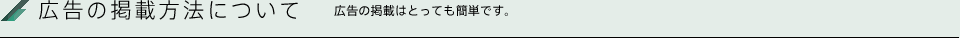 広告の掲載方法について 広告の掲載はとっても簡単です。